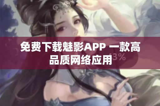免费下载魅影APP 一款高品质网络应用