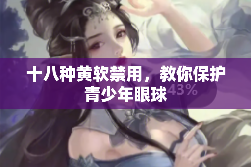 十八种黄软禁用，教你保护青少年眼球