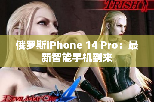 俄罗斯iPhone 14 Pro：最新智能手机到来