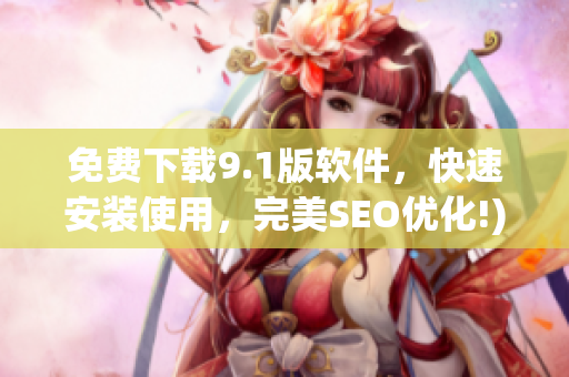 免费下载9.1版软件，快速安装使用，完美SEO优化!)