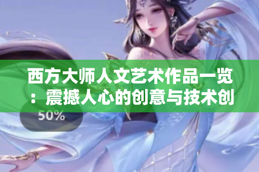 西方大师人文艺术作品一览：震撼人心的创意与技术创新