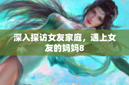 深入探访女友家庭，遇上女友的妈妈8