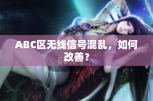 ABC区无线信号混乱，如何改善？