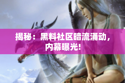 揭秘：黑料社区暗流涌动，内幕曝光!