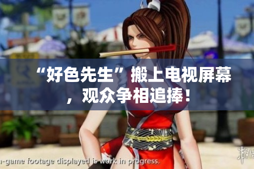 “好色先生”搬上电视屏幕，观众争相追捧！