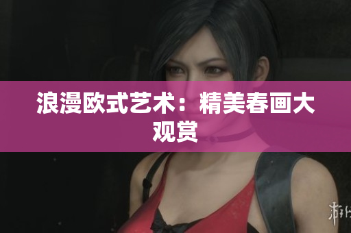 浪漫欧式艺术：精美春画大观赏