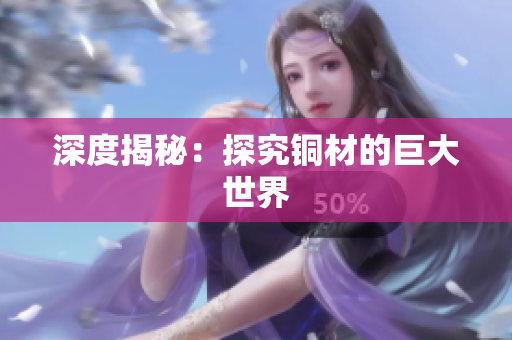 深度揭秘：探究铜材的巨大世界