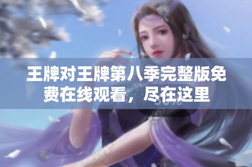 王牌对王牌第八季完整版免费在线观看，尽在这里