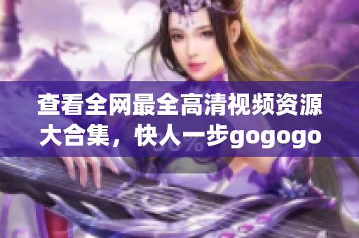 查看全网最全高清视频资源大合集，快人一步gogogo！
