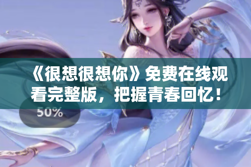 《很想很想你》免费在线观看完整版，把握青春回忆！