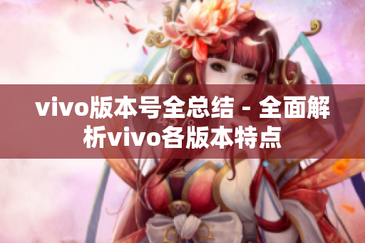 vivo版本号全总结 - 全面解析vivo各版本特点