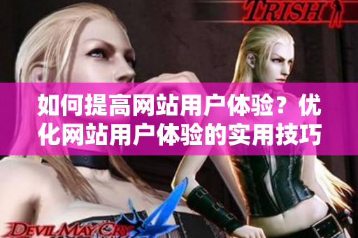 如何提高网站用户体验？优化网站用户体验的实用技巧
