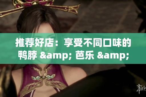 推荐好店：享受不同口味的鸭脖 & 芭乐 & 向日葵