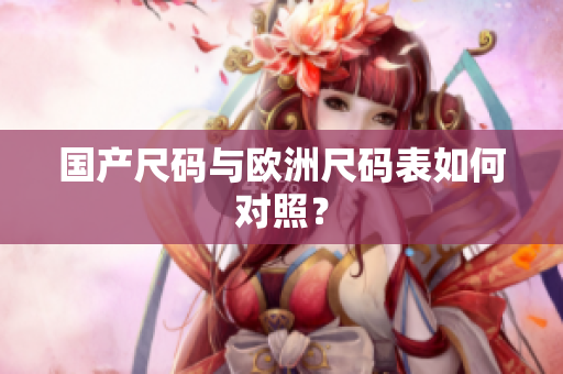 国产尺码与欧洲尺码表如何对照？