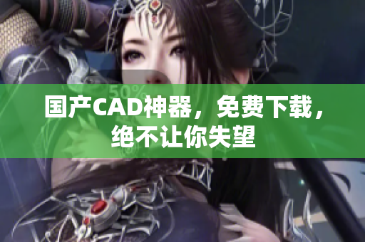国产CAD神器，免费下载，绝不让你失望