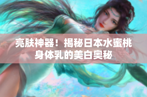 亮肤神器！揭秘日本水蜜桃身体乳的美白奥秘