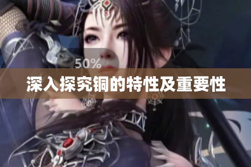 深入探究铜的特性及重要性