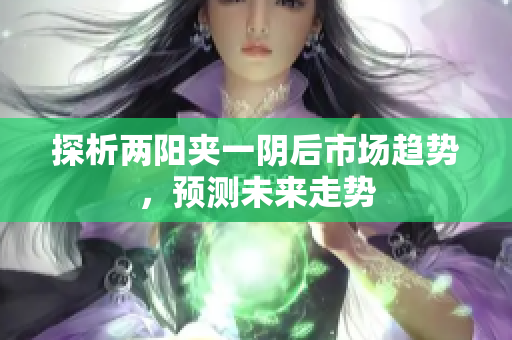 探析两阳夹一阴后市场趋势，预测未来走势