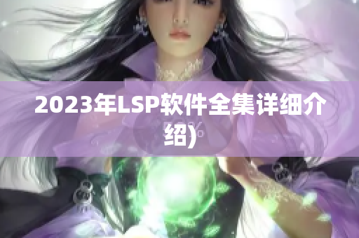 2023年LSP软件全集详细介绍)