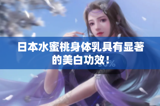 日本水蜜桃身体乳具有显著的美白功效！