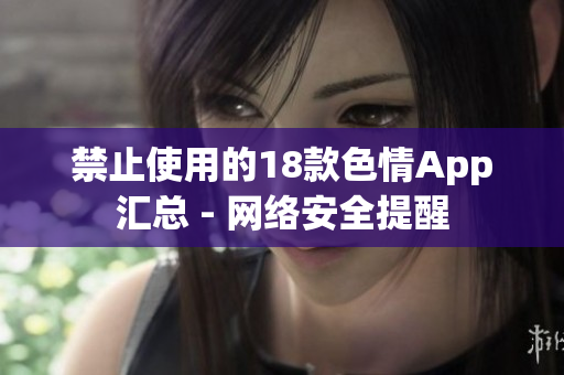 禁止使用的18款色情App汇总 - 网络安全提醒