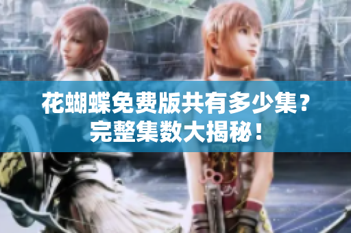 花蝴蝶免费版共有多少集？完整集数大揭秘！