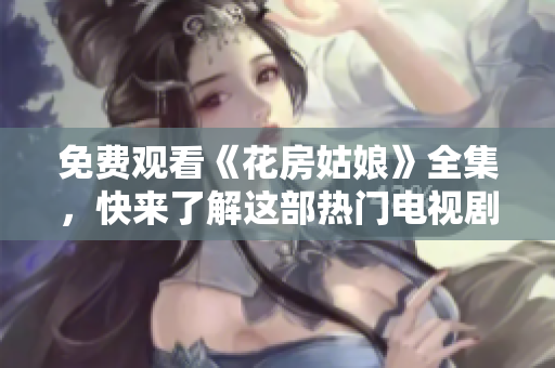 免费观看《花房姑娘》全集，快来了解这部热门电视剧