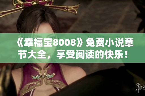 《幸福宝8008》免费小说章节大全，享受阅读的快乐！