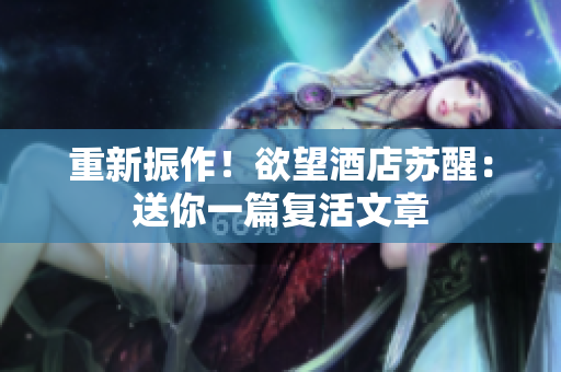 重新振作！欲望酒店苏醒：送你一篇复活文章