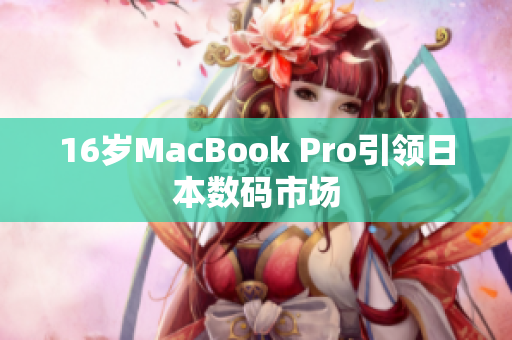 16岁MacBook Pro引领日本数码市场