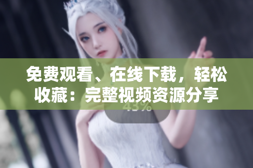 免费观看、在线下载，轻松收藏：完整视频资源分享