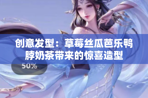 创意发型：草莓丝瓜芭乐鸭脖奶茶带来的惊喜造型