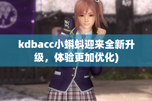 kdbacc小蝌蚪迎来全新升级，体验更加优化)