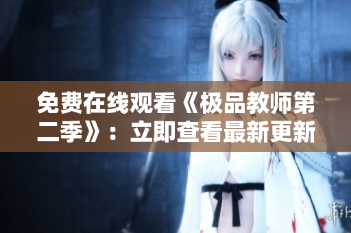 免费在线观看《极品教师第二季》：立即查看最新更新!