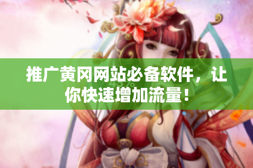 推广黄冈网站必备软件，让你快速增加流量！