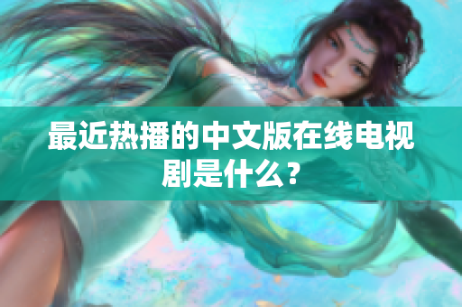 最近热播的中文版在线电视剧是什么？