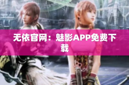 无依官网：魅影APP免费下载