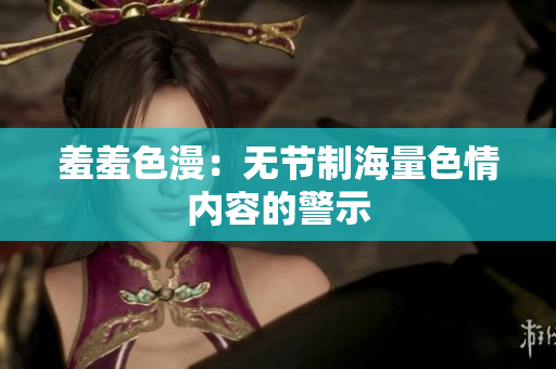 羞羞色漫：无节制海量色情内容的警示