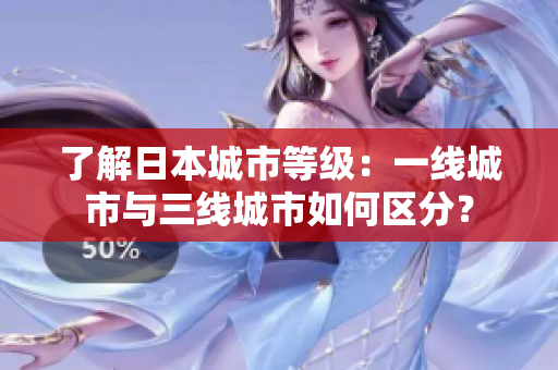 了解日本城市等级：一线城市与三线城市如何区分？