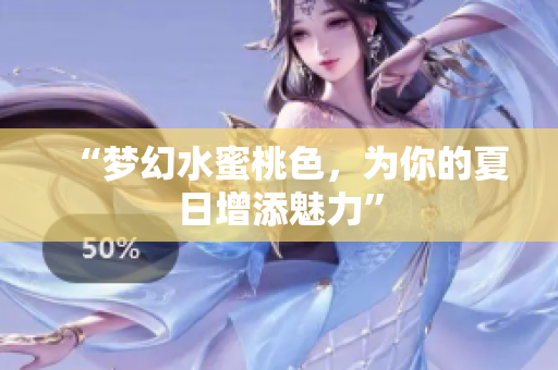 “梦幻水蜜桃色，为你的夏日增添魅力”