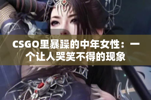 CSGO里暴躁的中年女性：一个让人哭笑不得的现象