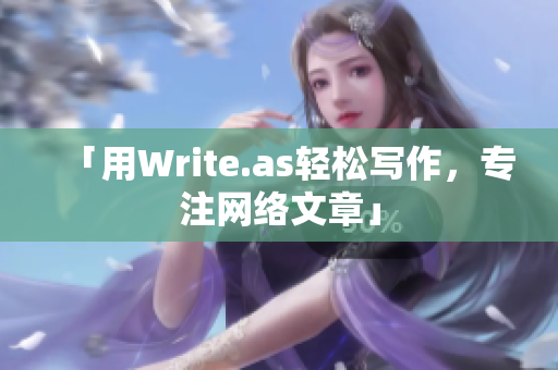 「用Write.as轻松写作，专注网络文章」