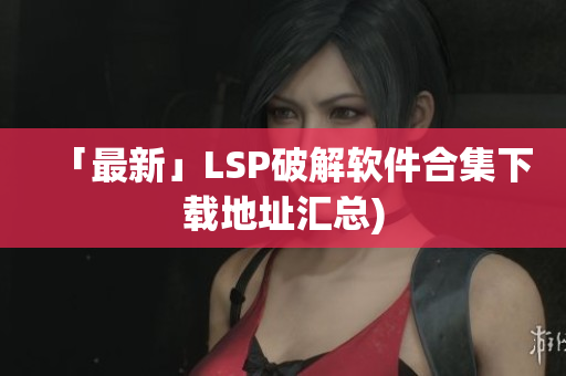 「最新」LSP破解软件合集下载地址汇总)
