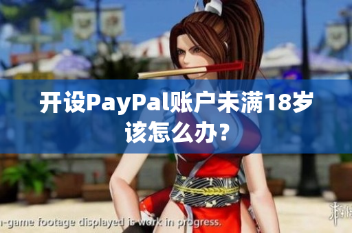 开设PayPal账户未满18岁该怎么办？