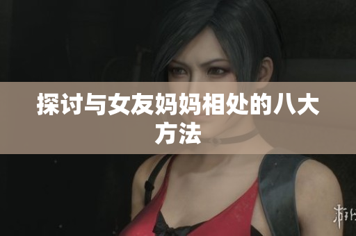 探讨与女友妈妈相处的八大方法