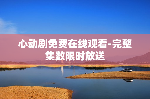 心动剧免费在线观看-完整集数限时放送