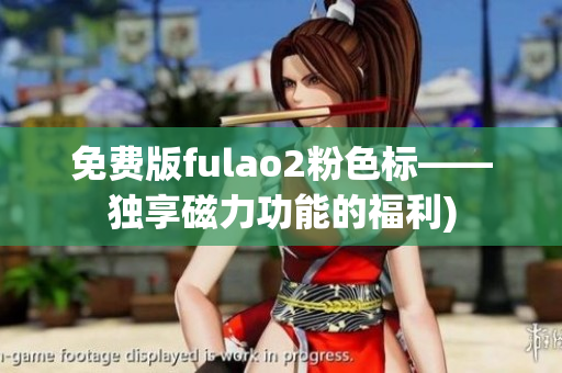 免费版fulao2粉色标——独享磁力功能的福利)