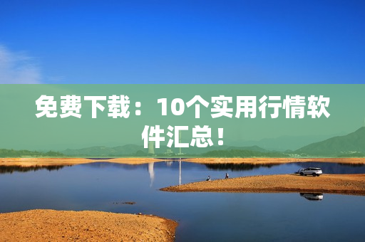 免费下载：10个实用行情软件汇总！