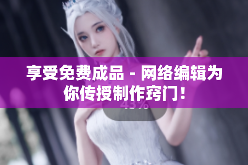 享受免费成品 - 网络编辑为你传授制作窍门！