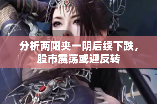 分析两阳夹一阴后续下跌，股市震荡或迎反转